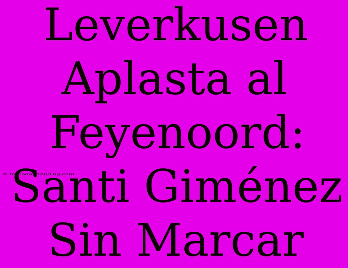 Leverkusen Aplasta Al Feyenoord: Santi Giménez Sin Marcar