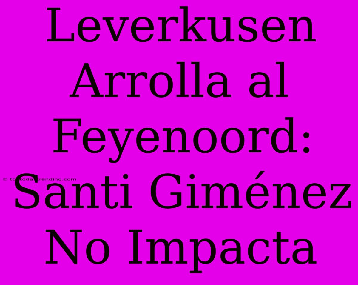 Leverkusen Arrolla Al Feyenoord: Santi Giménez No Impacta