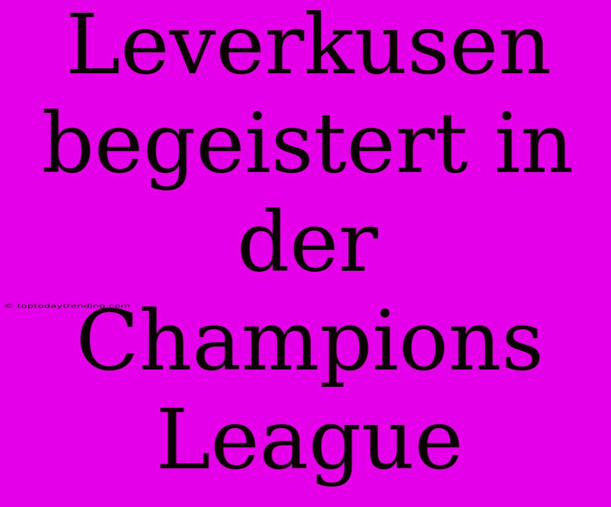 Leverkusen Begeistert In Der Champions League