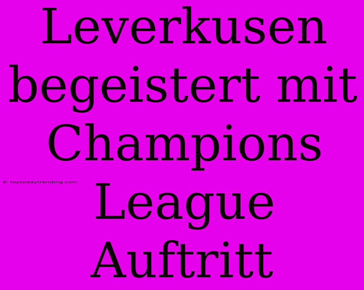 Leverkusen Begeistert Mit Champions League Auftritt