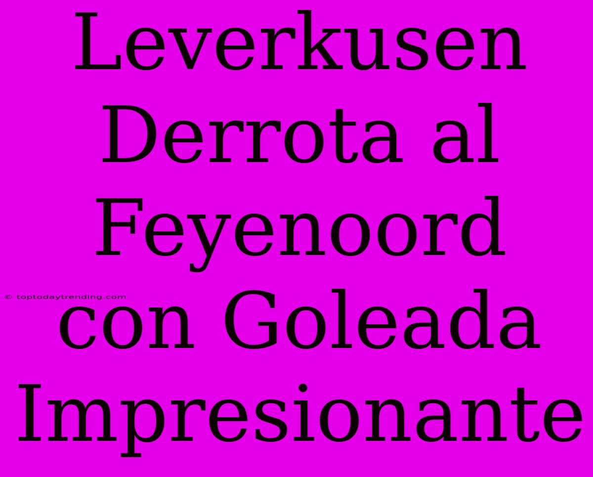 Leverkusen Derrota Al Feyenoord Con Goleada Impresionante