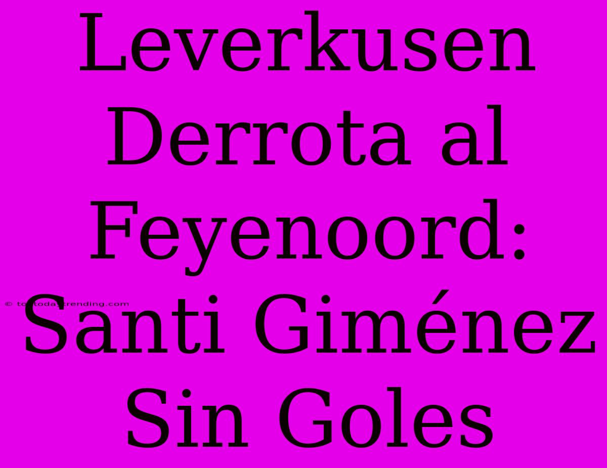 Leverkusen Derrota Al Feyenoord: Santi Giménez Sin Goles