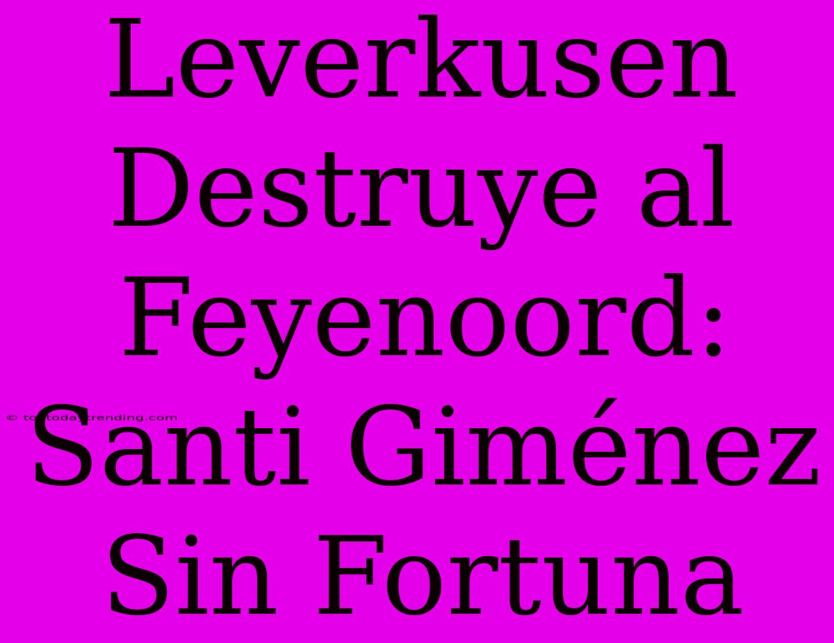 Leverkusen Destruye Al Feyenoord: Santi Giménez Sin Fortuna