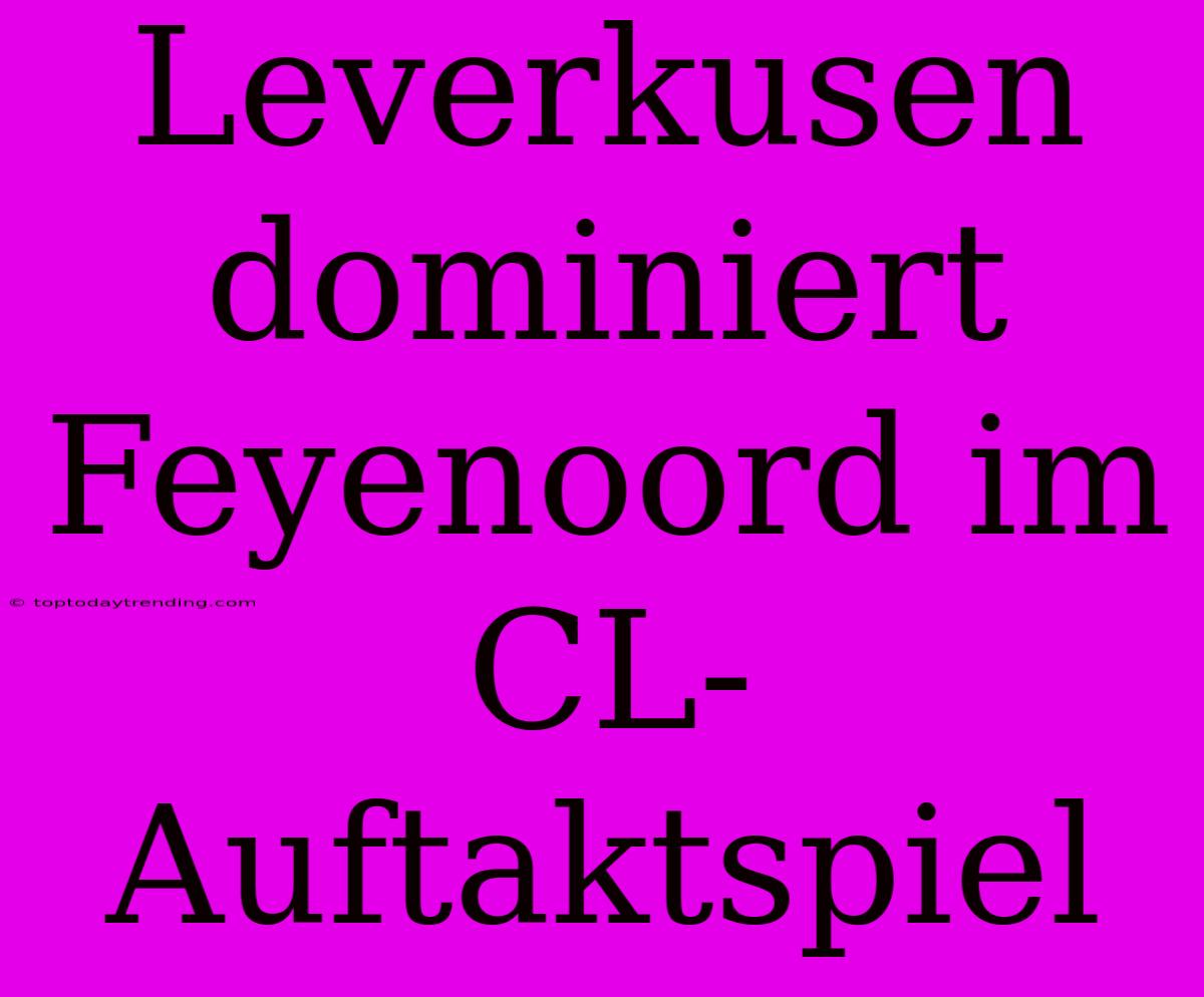 Leverkusen Dominiert Feyenoord Im CL-Auftaktspiel