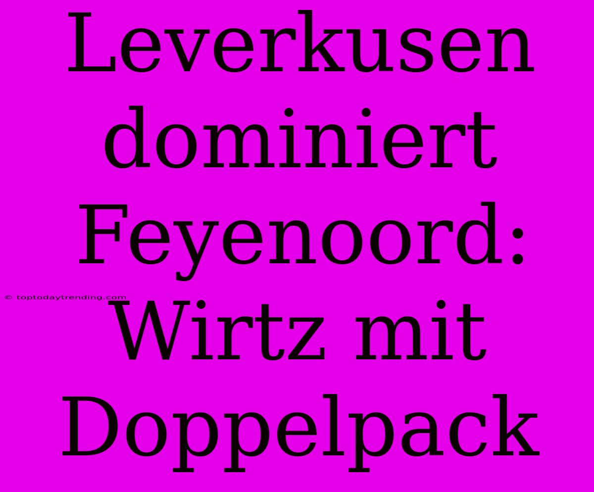 Leverkusen Dominiert Feyenoord: Wirtz Mit Doppelpack