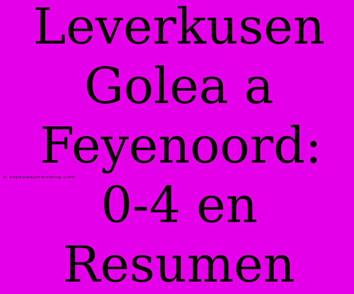 Leverkusen Golea A Feyenoord: 0-4 En Resumen