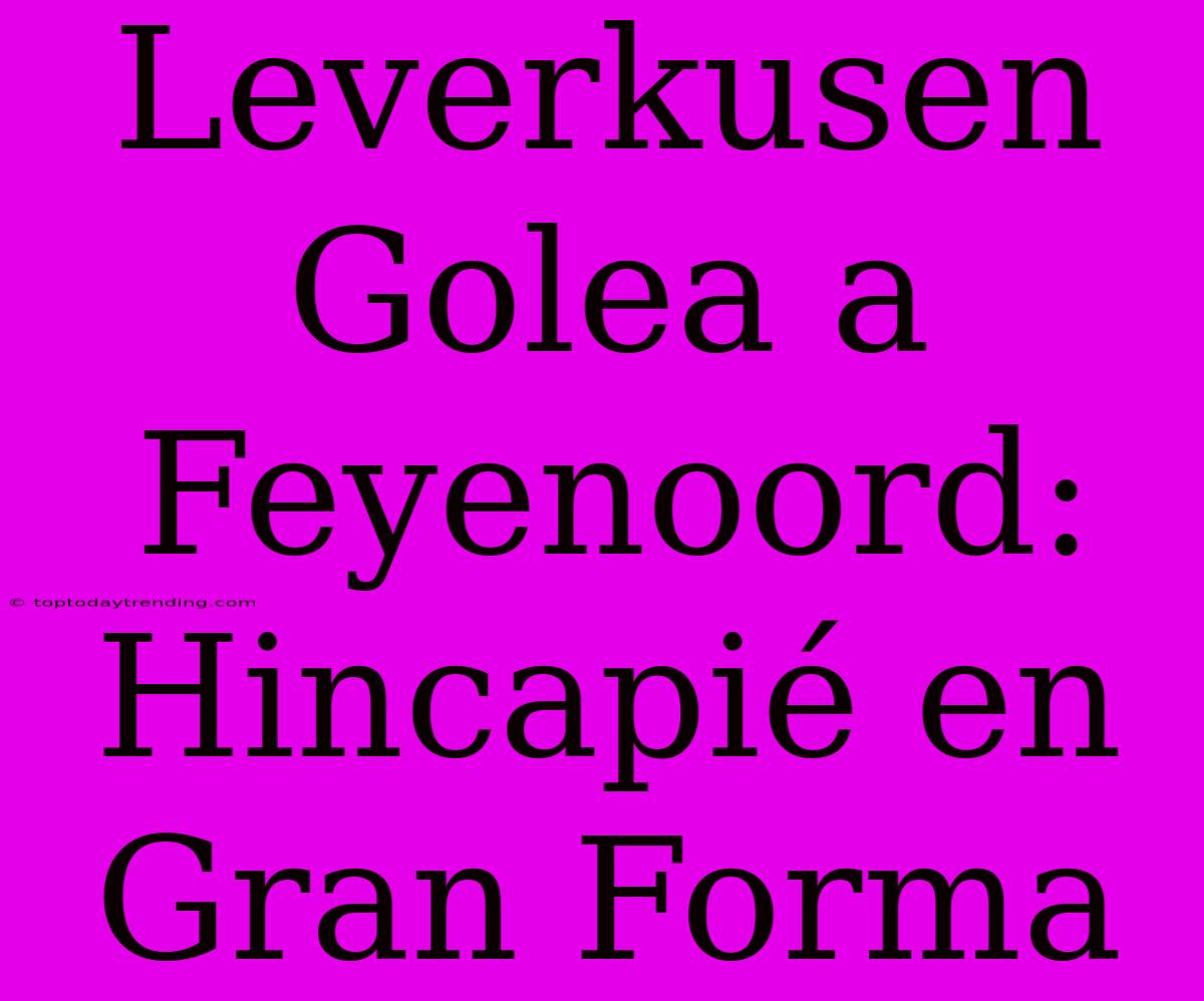 Leverkusen Golea A Feyenoord: Hincapié En Gran Forma