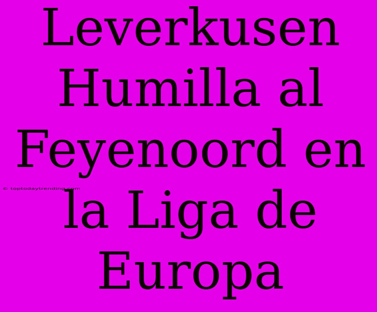 Leverkusen Humilla Al Feyenoord En La Liga De Europa