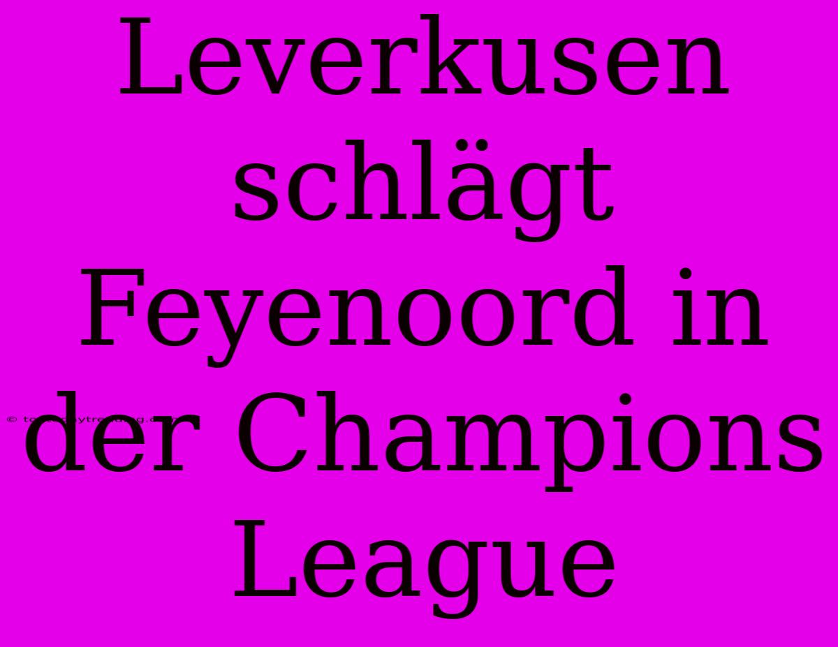 Leverkusen Schlägt Feyenoord In Der Champions League