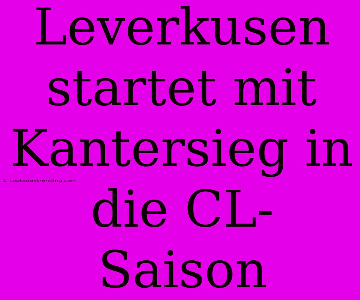 Leverkusen Startet Mit Kantersieg In Die CL-Saison