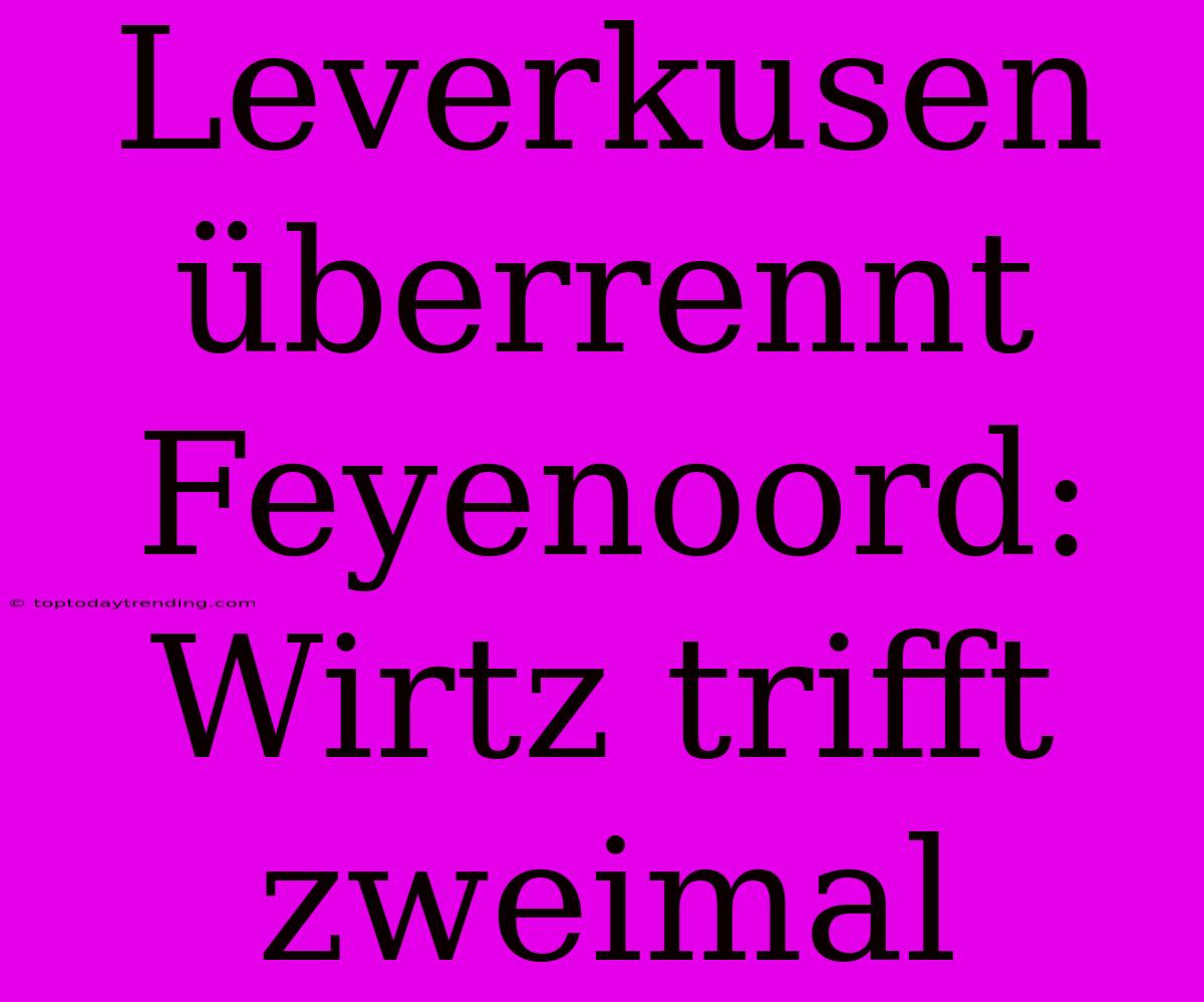 Leverkusen Überrennt Feyenoord: Wirtz Trifft Zweimal