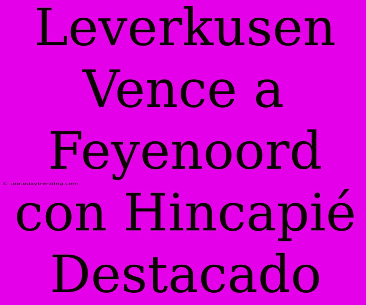 Leverkusen Vence A Feyenoord Con Hincapié Destacado