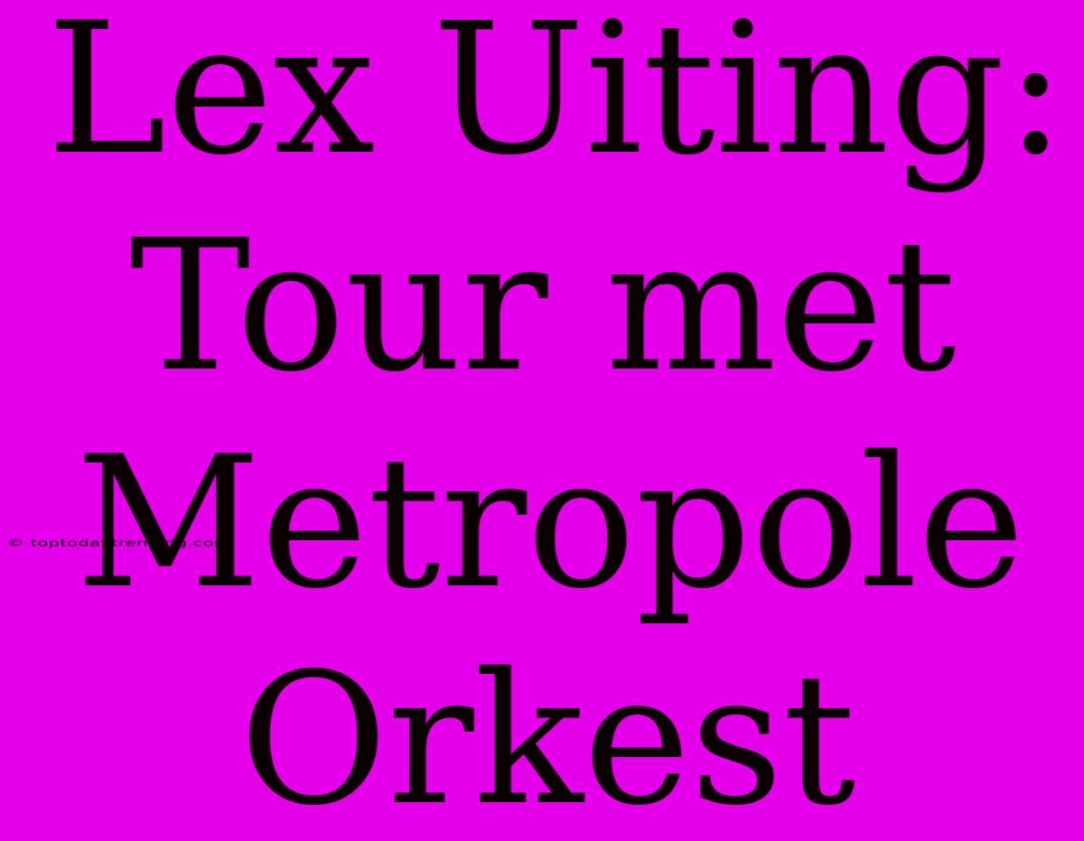 Lex Uiting: Tour Met Metropole Orkest