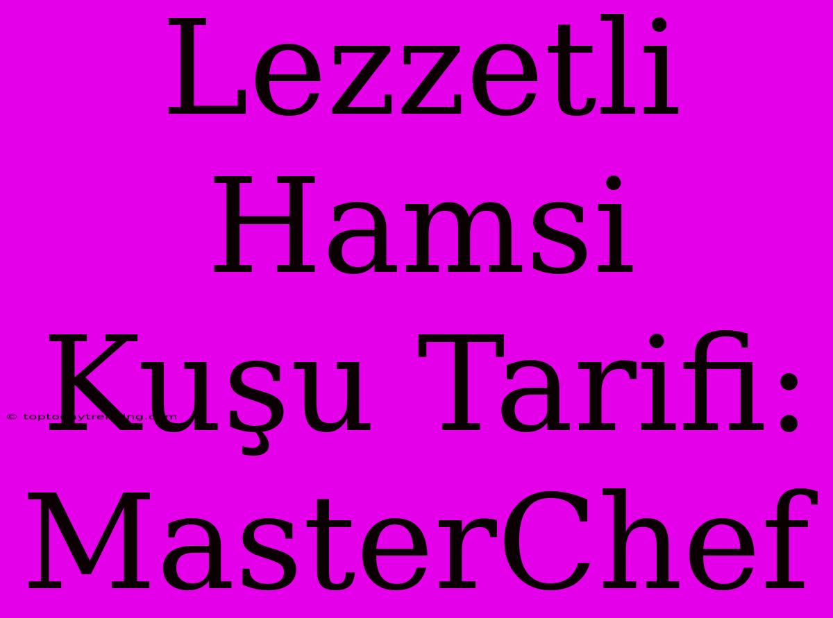 Lezzetli Hamsi Kuşu Tarifi: MasterChef