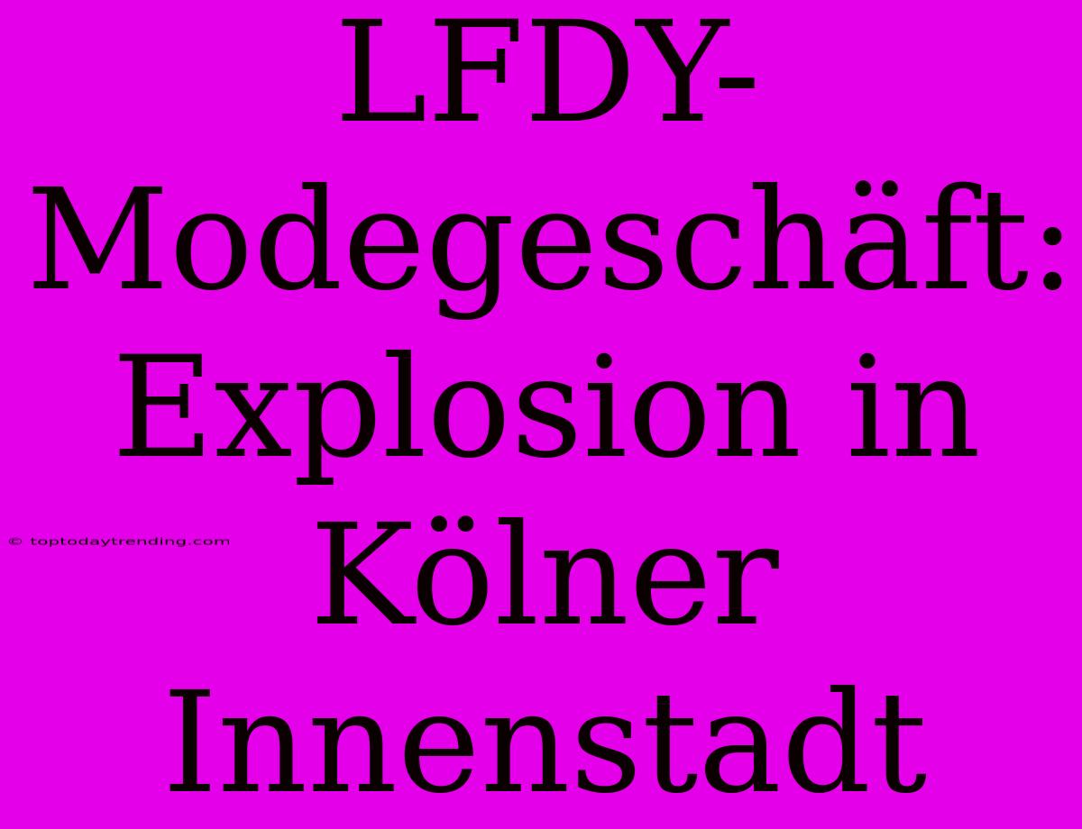 LFDY-Modegeschäft: Explosion In Kölner Innenstadt