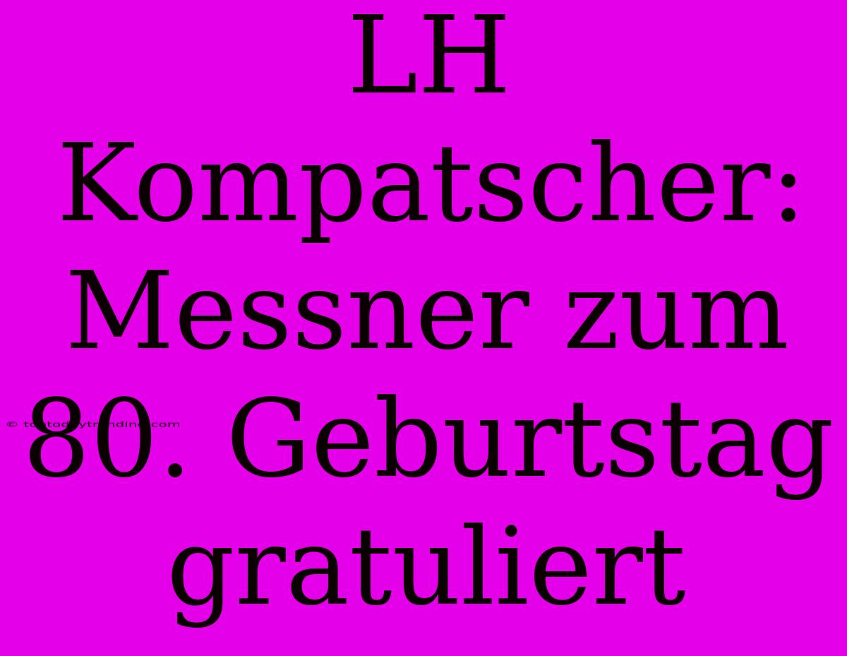 LH Kompatscher: Messner Zum 80. Geburtstag Gratuliert