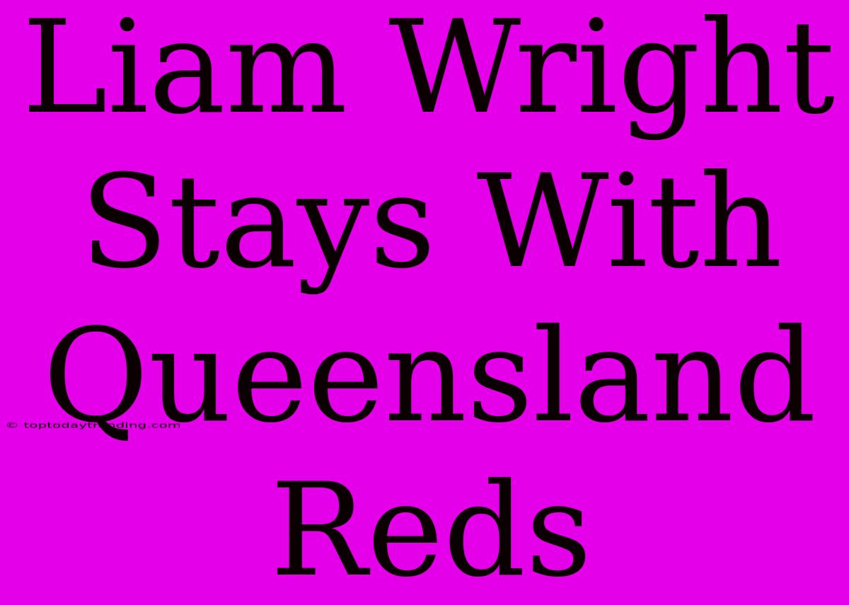 Liam Wright Stays With Queensland Reds