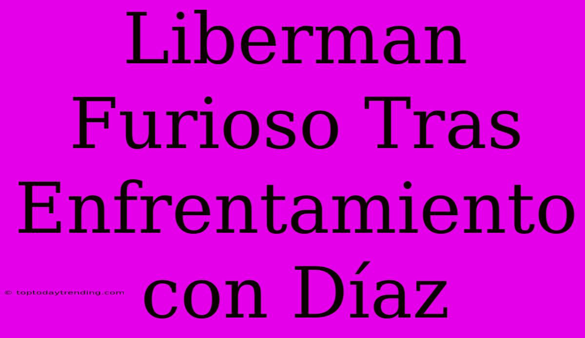 Liberman Furioso Tras Enfrentamiento Con Díaz