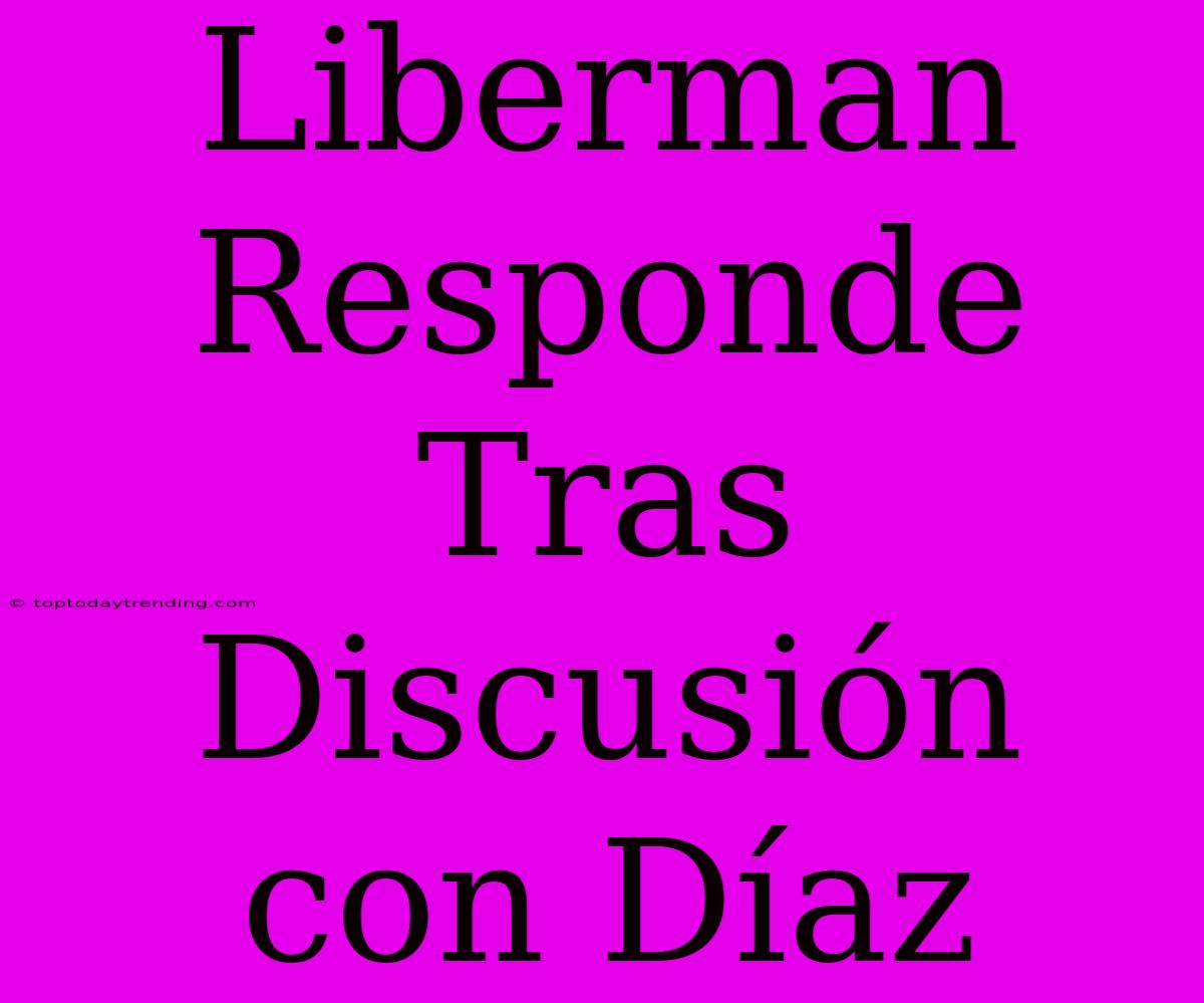 Liberman Responde Tras Discusión Con Díaz