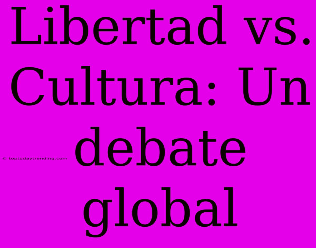 Libertad Vs. Cultura: Un Debate Global