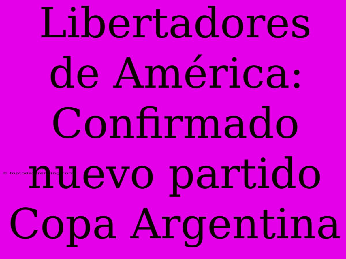 Libertadores De América: Confirmado Nuevo Partido Copa Argentina