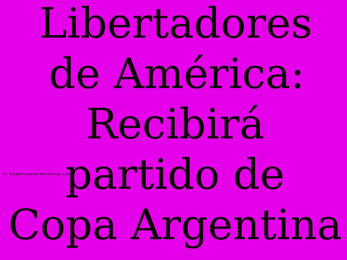 Libertadores De América: Recibirá Partido De Copa Argentina