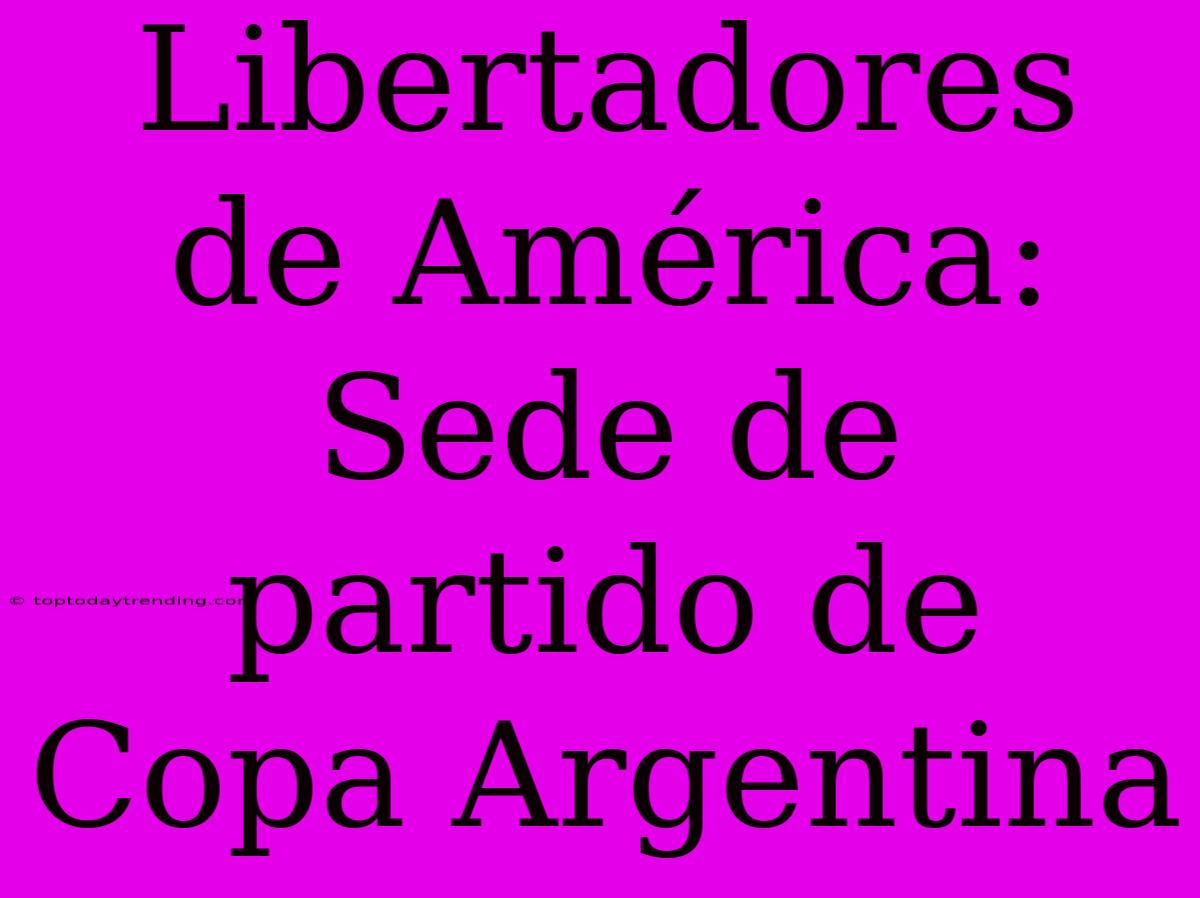 Libertadores De América: Sede De Partido De Copa Argentina