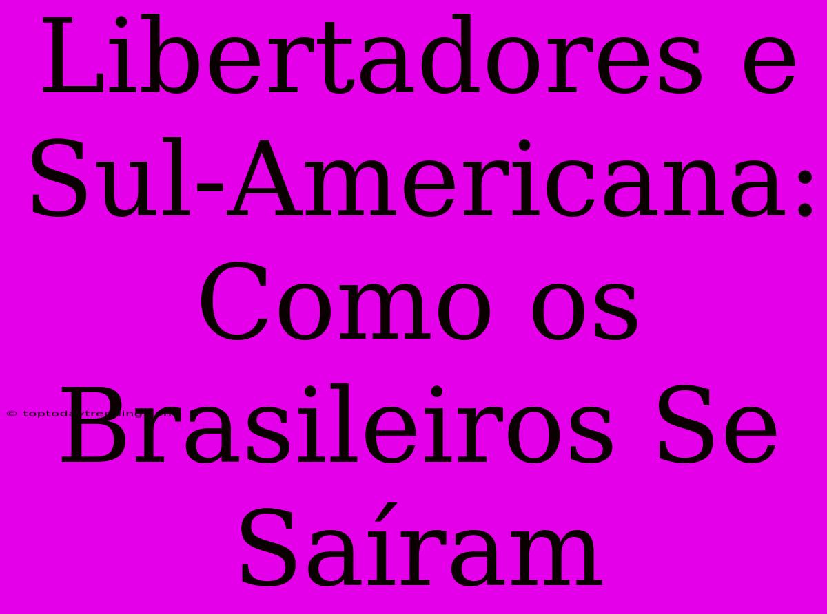 Libertadores E Sul-Americana: Como Os Brasileiros Se Saíram