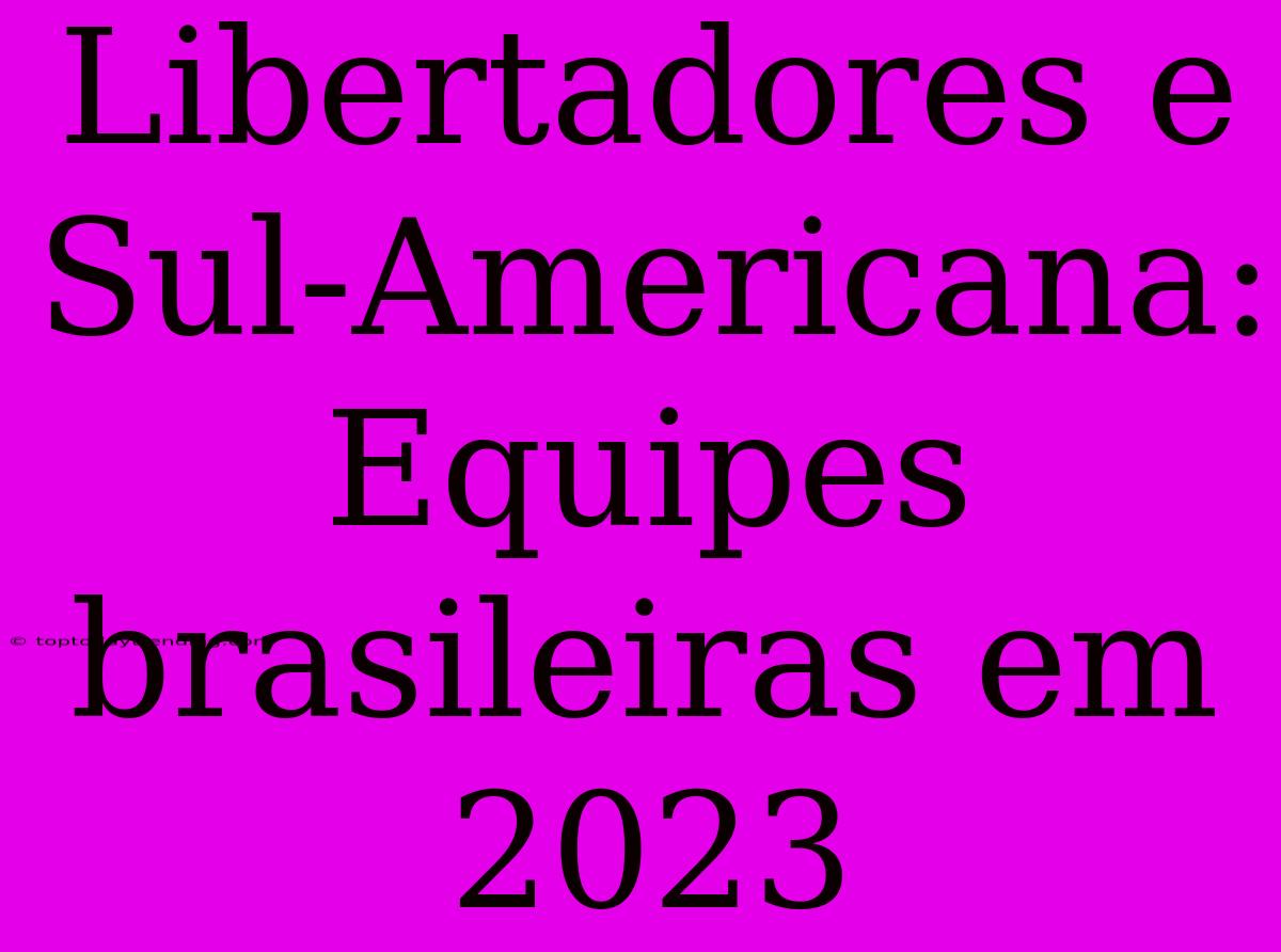 Libertadores E Sul-Americana: Equipes Brasileiras Em 2023