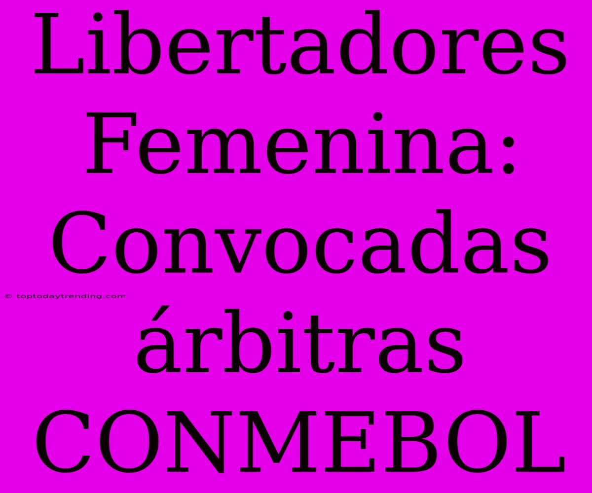 Libertadores Femenina: Convocadas Árbitras CONMEBOL