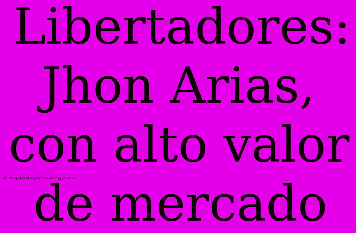 Libertadores: Jhon Arias, Con Alto Valor De Mercado