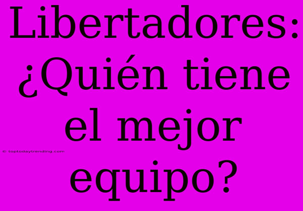 Libertadores: ¿Quién Tiene El Mejor Equipo?