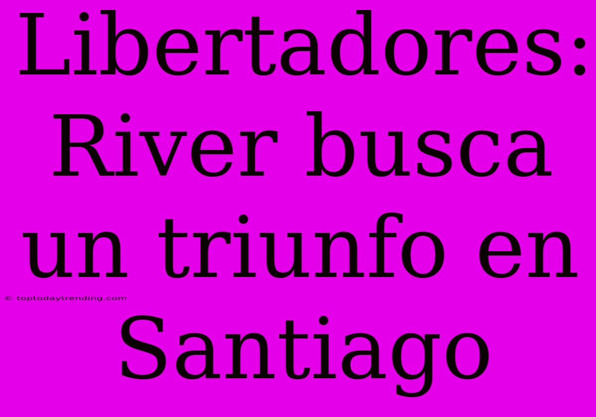 Libertadores: River Busca Un Triunfo En Santiago