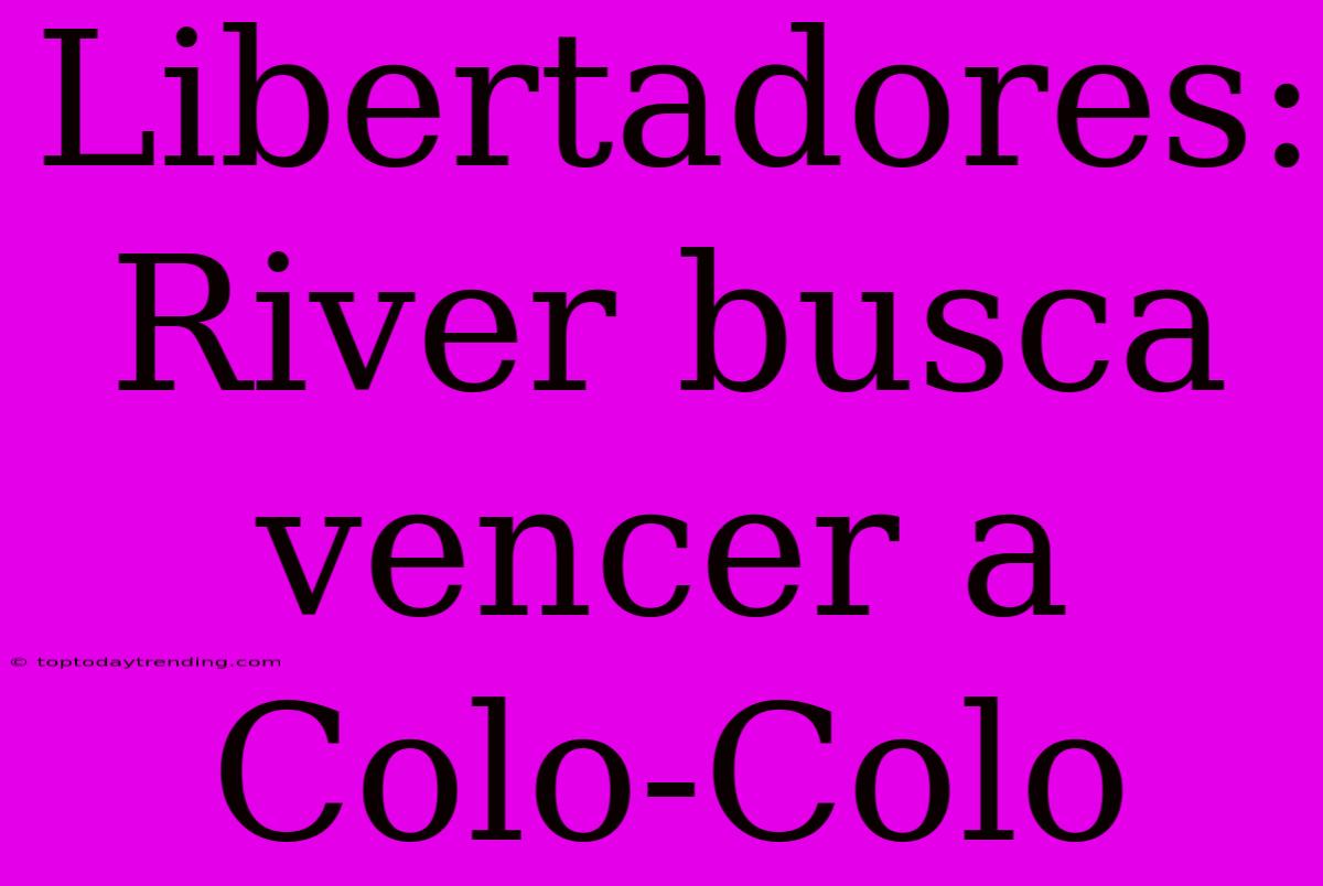 Libertadores: River Busca Vencer A Colo-Colo