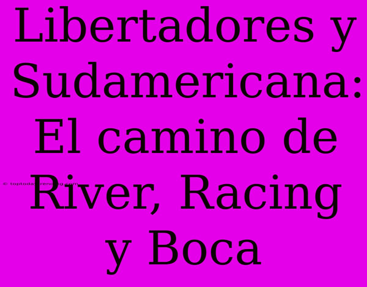 Libertadores Y Sudamericana: El Camino De River, Racing Y Boca