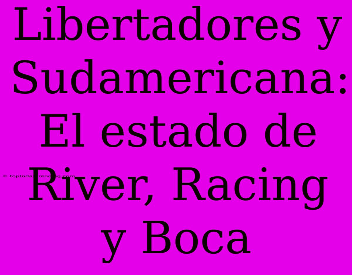 Libertadores Y Sudamericana: El Estado De River, Racing Y Boca