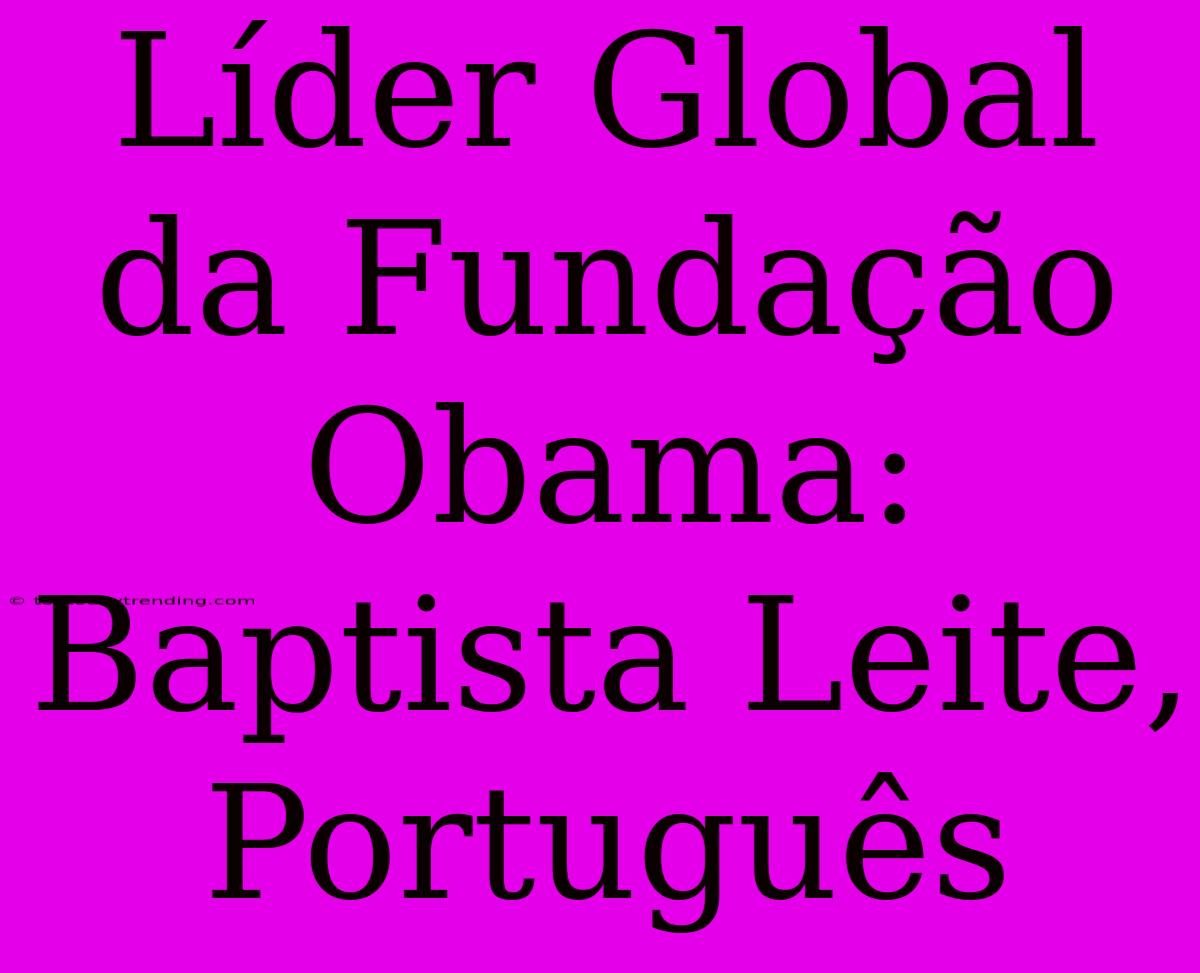 Líder Global Da Fundação Obama: Baptista Leite, Português