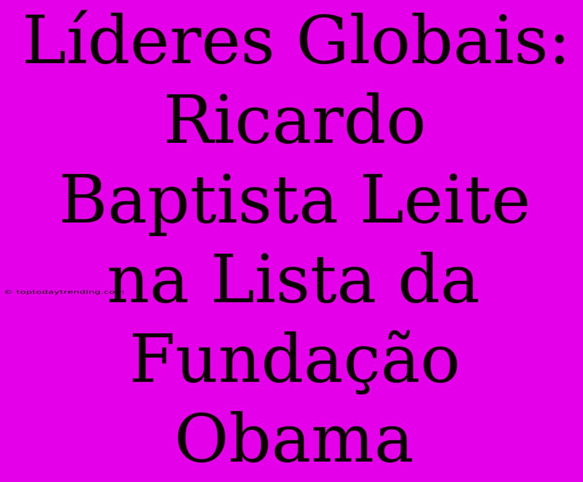 Líderes Globais: Ricardo Baptista Leite Na Lista Da Fundação Obama