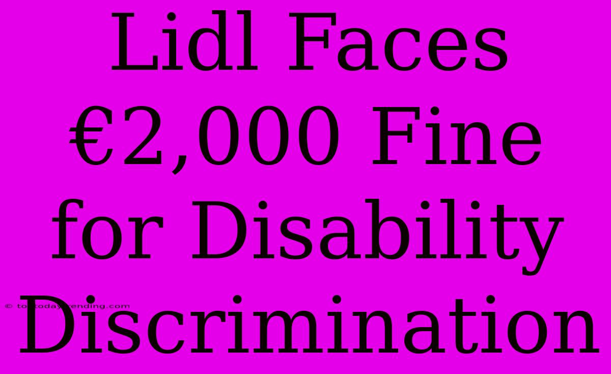 Lidl Faces €2,000 Fine For Disability Discrimination