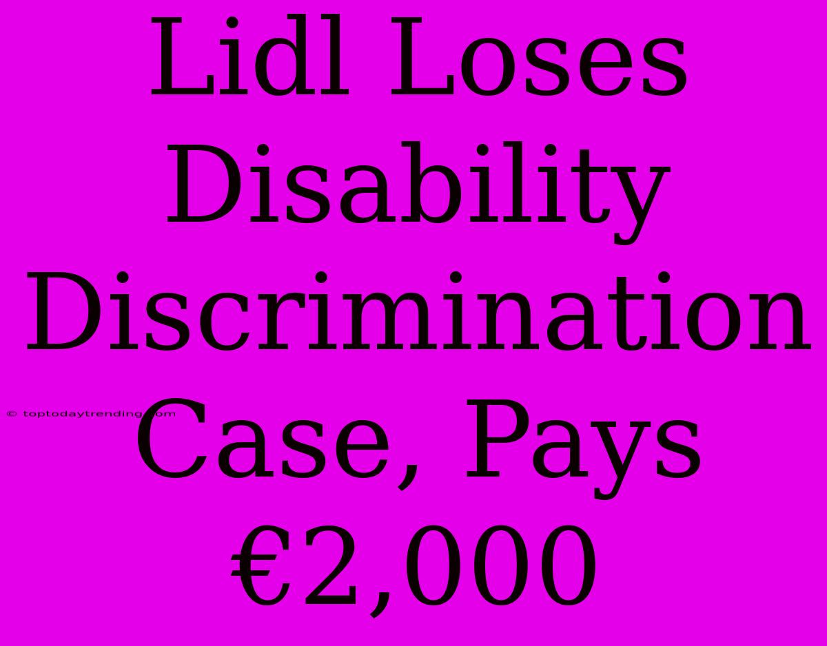 Lidl Loses Disability Discrimination Case, Pays €2,000