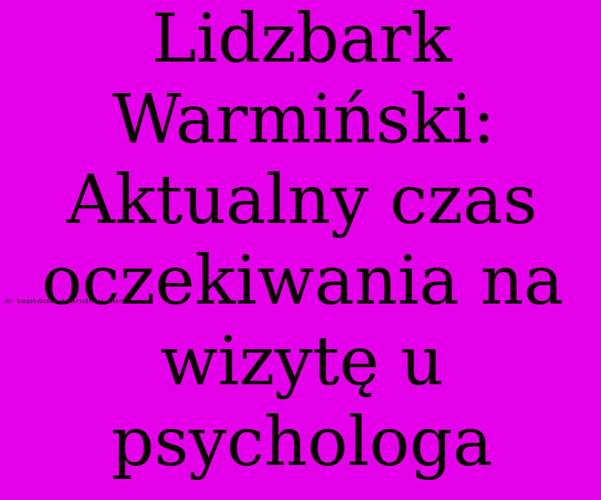 Lidzbark Warmiński: Aktualny Czas Oczekiwania Na Wizytę U Psychologa