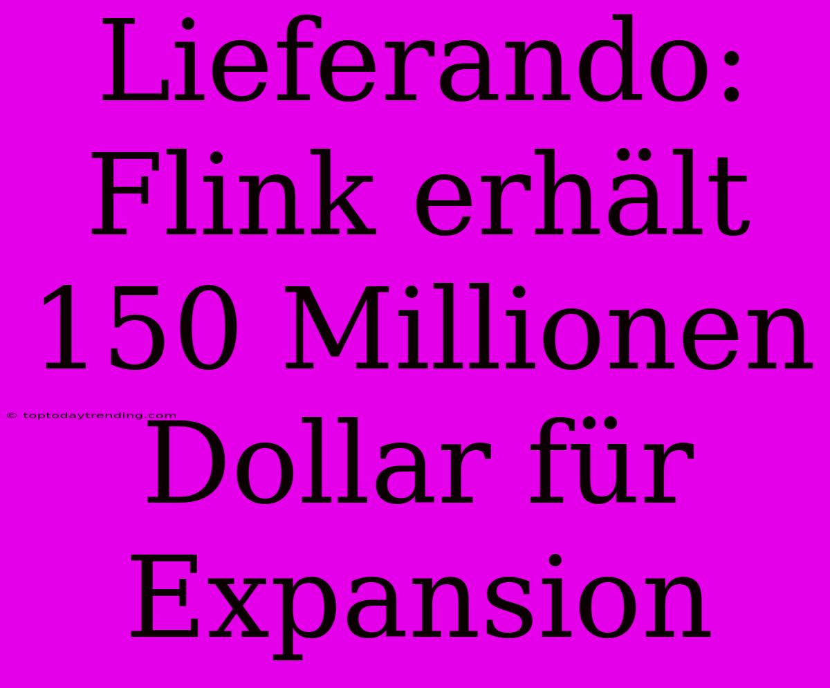 Lieferando: Flink Erhält 150 Millionen Dollar Für Expansion