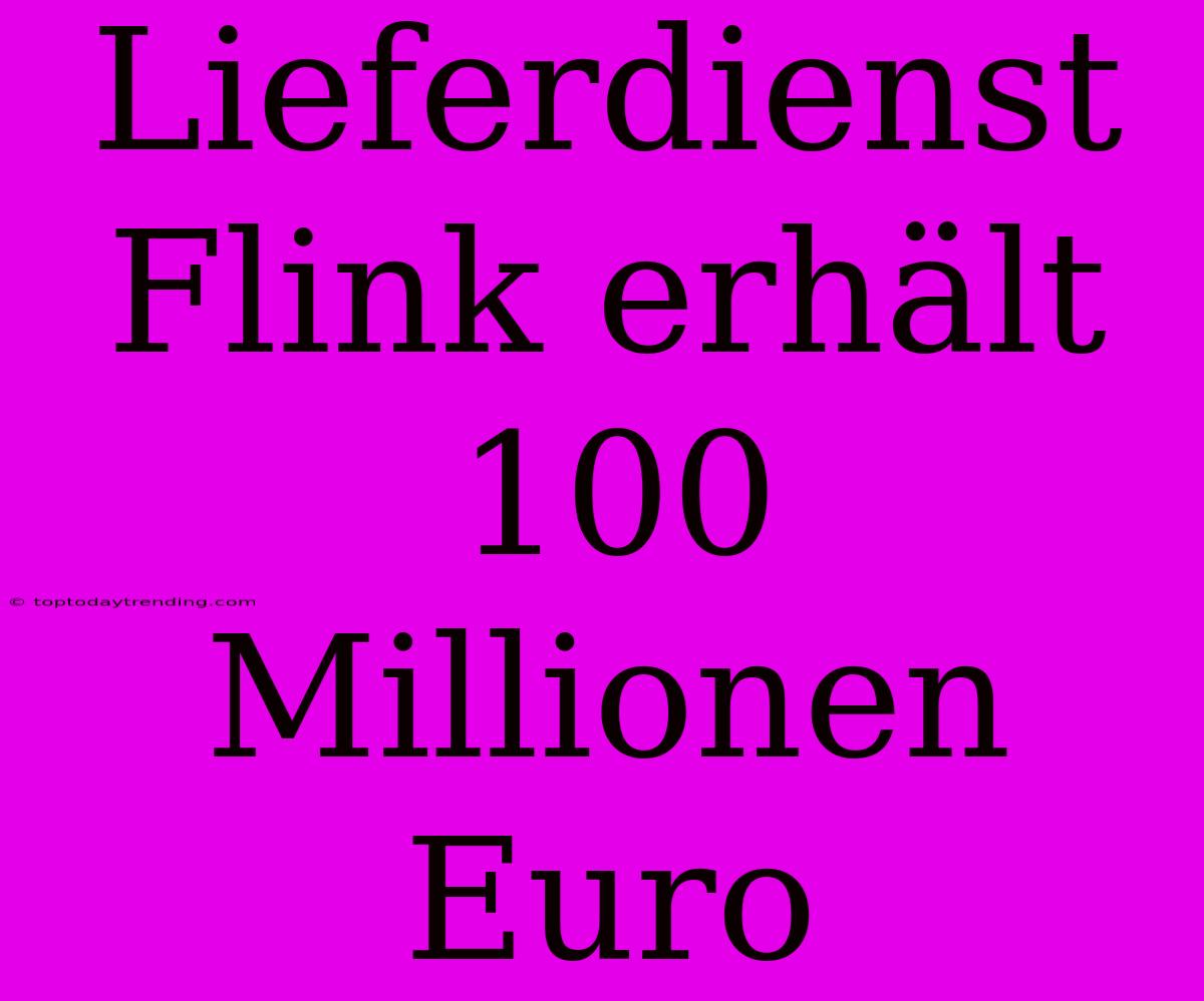 Lieferdienst Flink Erhält 100 Millionen Euro