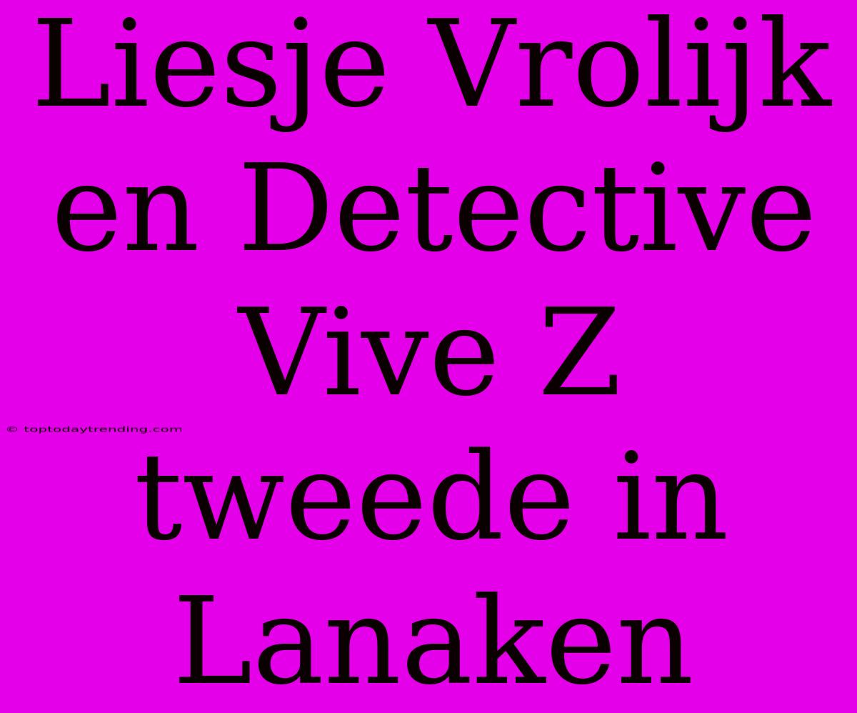 Liesje Vrolijk En Detective Vive Z Tweede In Lanaken