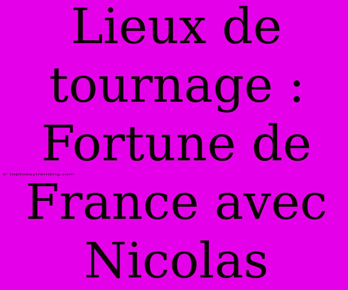 Lieux De Tournage : Fortune De France Avec Nicolas