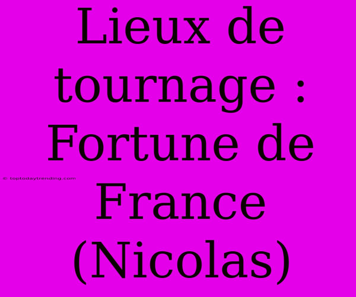 Lieux De Tournage : Fortune De France (Nicolas)