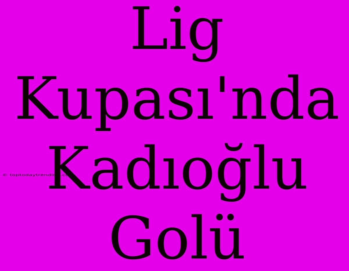 Lig Kupası'nda Kadıoğlu Golü