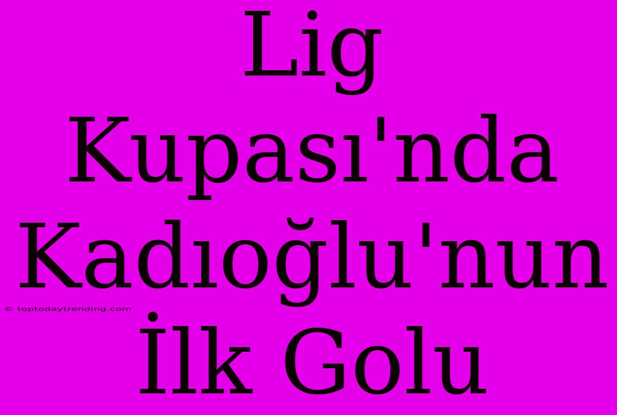 Lig Kupası'nda Kadıoğlu'nun İlk Golu