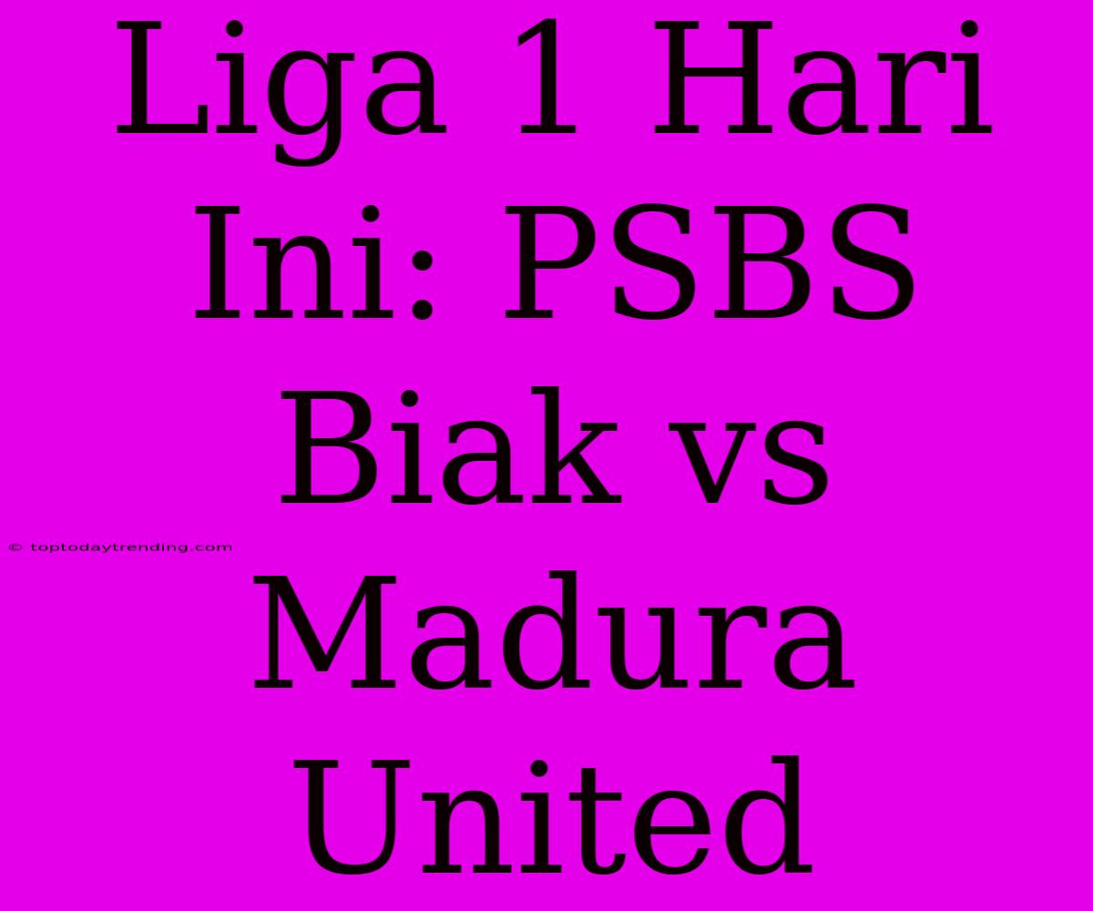 Liga 1 Hari Ini: PSBS Biak Vs Madura United