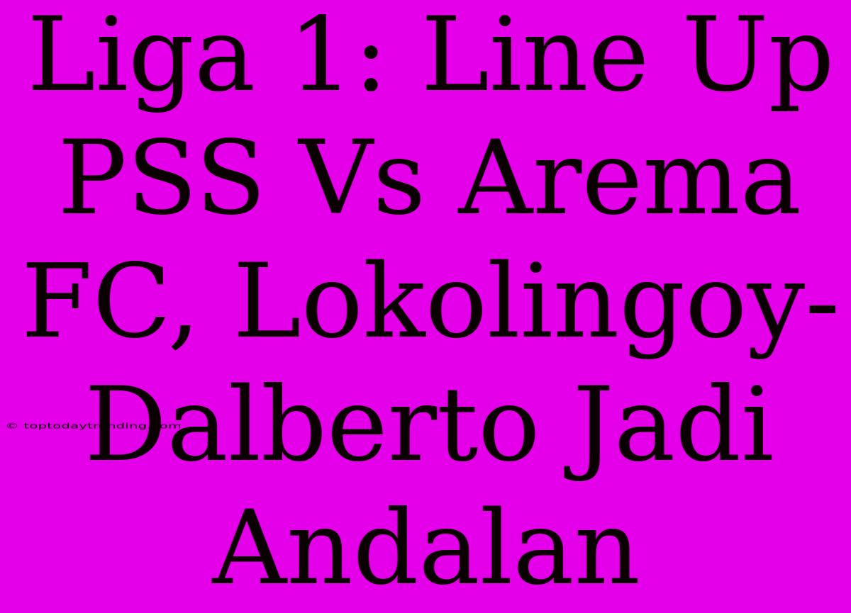 Liga 1: Line Up PSS Vs Arema FC, Lokolingoy-Dalberto Jadi Andalan